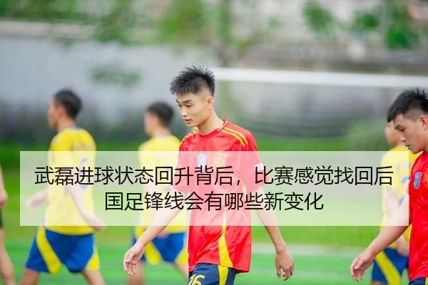武磊进球状态回升背后，比赛感觉找回后国足锋线会有哪些新变化