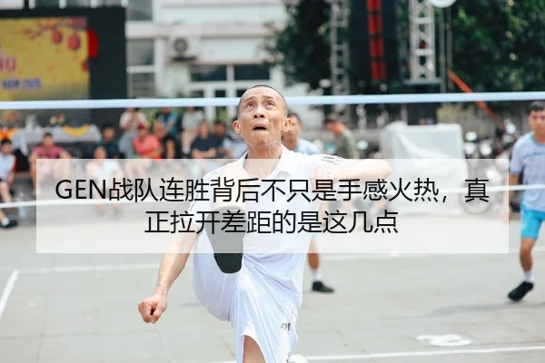 GEN战队连胜背后不只是手感火热，真正拉开差距的是这几点