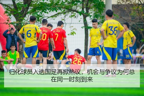 归化球员入选国足再掀热议，机会与争议为何总在同一时刻到来